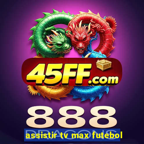 assistir tv max futebol
